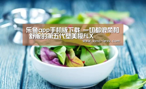 乐鱼app手机版下载_一切都很柔和 舒服的第五代塑美极FLX(图1) 乐鱼app手机版下载
