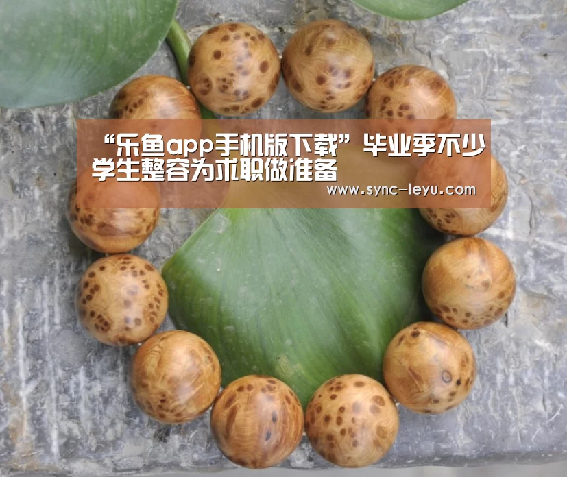 “乐鱼app手机版下载”毕业季不少学生整容为求职做准备(图3) 乐鱼体育在线登陆